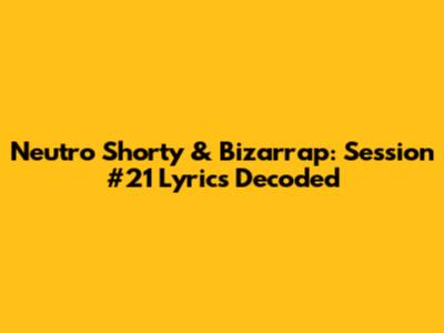 Neutro Shorty & Bizarrap: Session #21 Lyrics Decoded