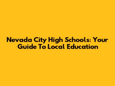 Nevada City High Schools: Your Guide To Local Education
