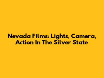 Nevada Films: Lights, Camera, Action In The Silver State