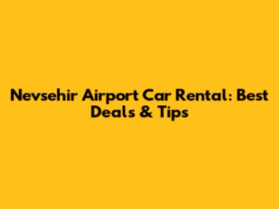 Nevsehir Airport Car Rental: Best Deals & Tips