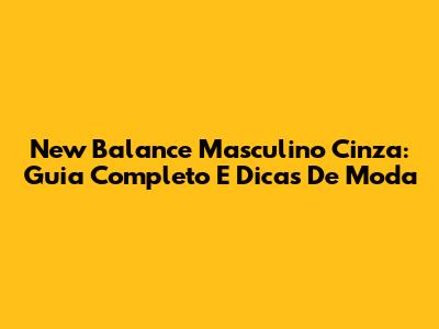 New Balance Masculino Cinza: Guia Completo E Dicas De Moda