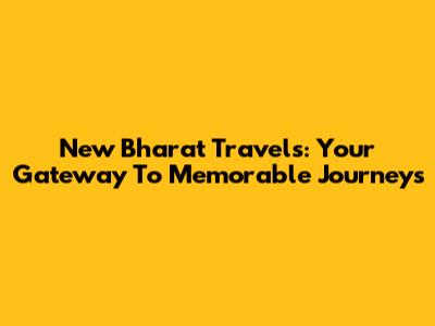 New Bharat Travels: Your Gateway To Memorable Journeys