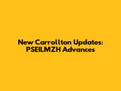 New Carrollton Updates: PSEILMZH Advances