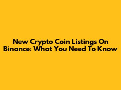 New Crypto Coin Listings On Binance: What You Need To Know