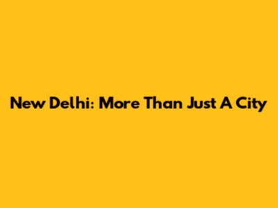New Delhi: More Than Just A City