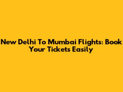 New Delhi To Mumbai Flights: Book Your Tickets Easily