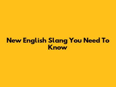 New English Slang You Need To Know