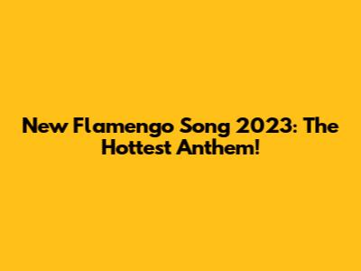 New Flamengo Song 2023: The Hottest Anthem!