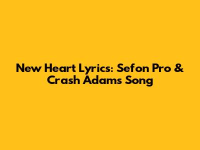 New Heart Lyrics: Sefon Pro & Crash Adams Song