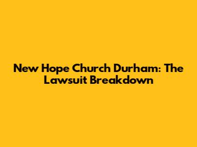New Hope Church Durham: The Lawsuit Breakdown