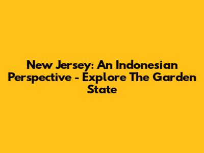 New Jersey: An Indonesian Perspective - Explore The Garden State
