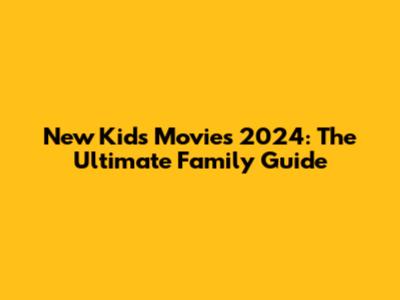 New Kids Movies 2024: The Ultimate Family Guide