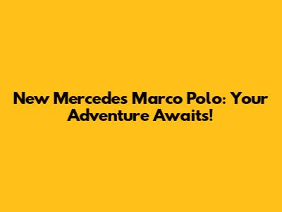 New Mercedes Marco Polo: Your Adventure Awaits!