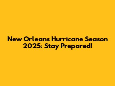 New Orleans Hurricane Season 2025: Stay Prepared!