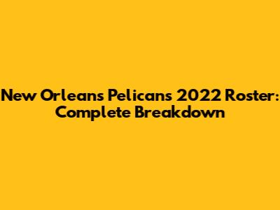 New Orleans Pelicans 2022 Roster: Complete Breakdown