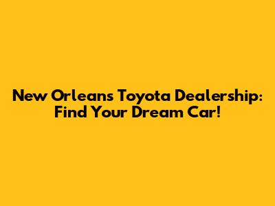 New Orleans Toyota Dealership: Find Your Dream Car!