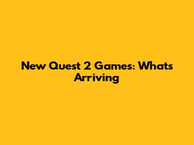 New Quest 2 Games: What's Arriving