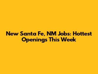 New Santa Fe, NM Jobs: Hottest Openings This Week