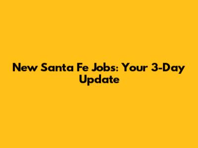 New Santa Fe Jobs: Your 3-Day Update