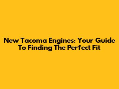 New Tacoma Engines: Your Guide To Finding The Perfect Fit