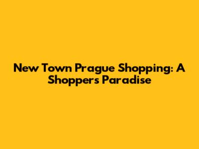 New Town Prague Shopping: A Shopper's Paradise