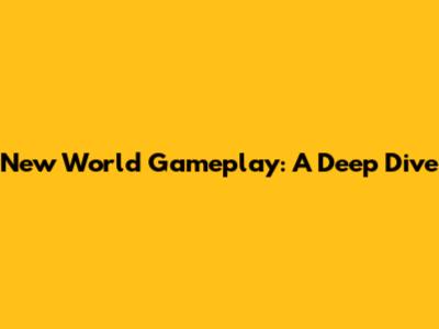 New World Gameplay: A Deep Dive