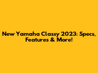 New Yamaha Classy 2023: Specs, Features & More!