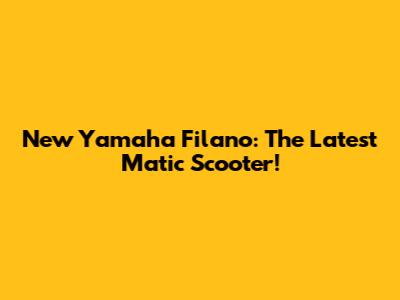 New Yamaha Filano: The Latest Matic Scooter!