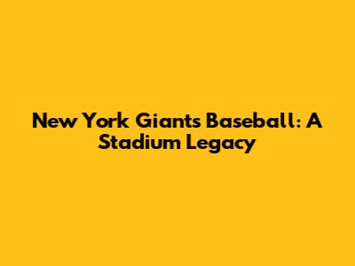 New York Giants Baseball: A Stadium Legacy