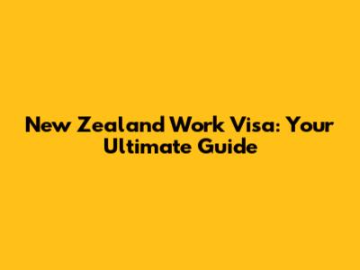 New Zealand Work Visa: Your Ultimate Guide