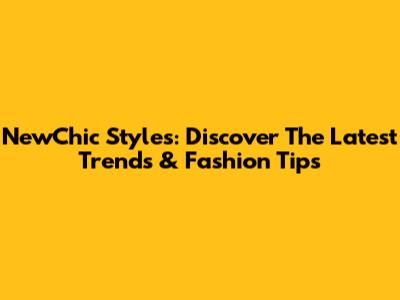 NewChic Styles: Discover The Latest Trends & Fashion Tips