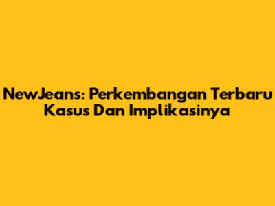 NewJeans: Perkembangan Terbaru Kasus Dan Implikasinya