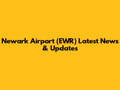 Newark Airport (EWR) Latest News & Updates