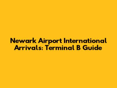 Newark Airport International Arrivals: Terminal B Guide
