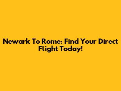 Newark To Rome: Find Your Direct Flight Today!