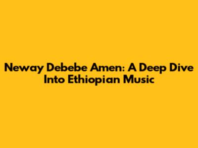 Neway Debebe Amen: A Deep Dive Into Ethiopian Music