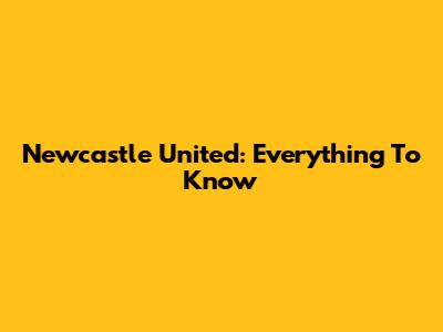 Newcastle United: Everything To Know