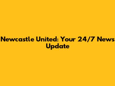 Newcastle United: Your 24/7 News Update