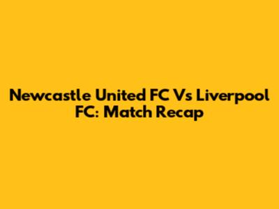 Newcastle United FC Vs Liverpool FC: Match Recap