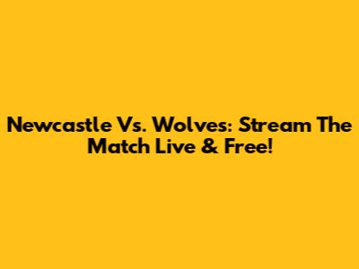 Newcastle Vs. Wolves: Stream The Match Live & Free!