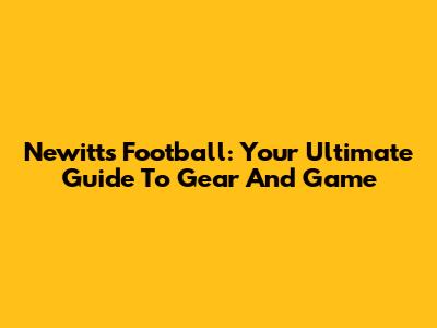 Newitts Football: Your Ultimate Guide To Gear And Game