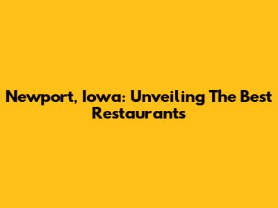 Newport, Iowa: Unveiling The Best Restaurants