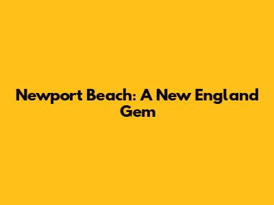 Newport Beach: A New England Gem