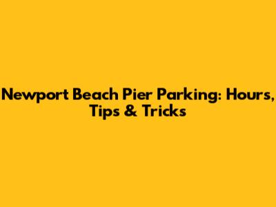 Newport Beach Pier Parking: Hours, Tips & Tricks