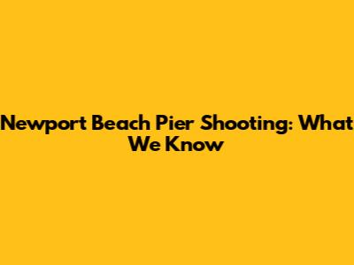 Newport Beach Pier Shooting: What We Know