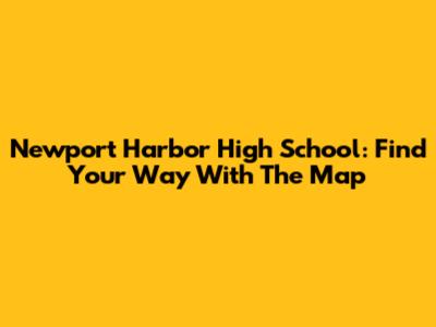 Newport Harbor High School: Find Your Way With The Map
