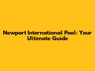 Newport International Pool: Your Ultimate Guide