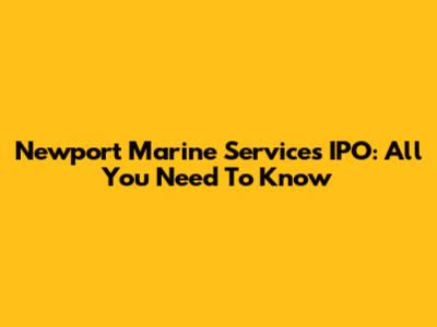 Newport Marine Services IPO: All You Need To Know