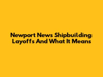 Newport News Shipbuilding: Layoffs And What It Means