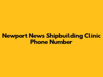 Newport News Shipbuilding Clinic Phone Number